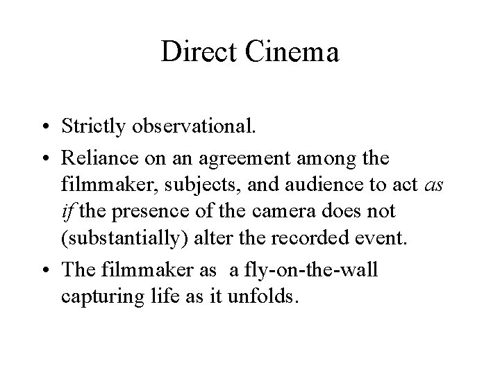 Direct Cinema • Strictly observational. • Reliance on an agreement among the filmmaker, subjects, Direct Cinema • Strictly observational. • Reliance on an agreement among the filmmaker, subjects,