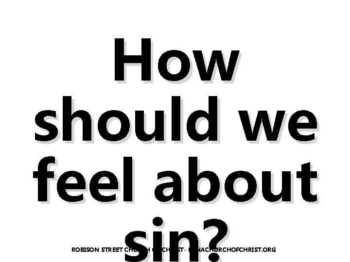 How should we feel about sin? ROBISON STREET CHURCH OF CHRIST- EDNACHURCHOFCHRIST. ORG 