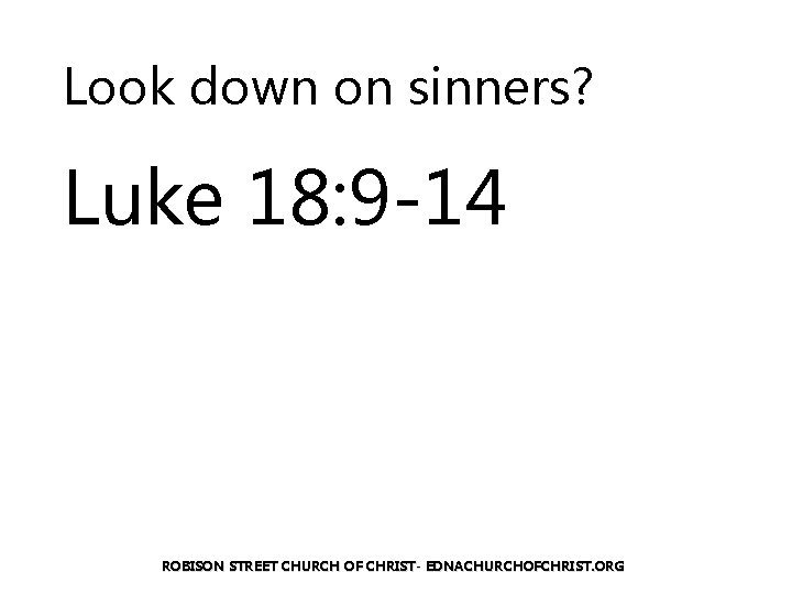 Look down on sinners? Luke 18: 9 -14 ROBISON STREET CHURCH OF CHRIST- EDNACHURCHOFCHRIST.