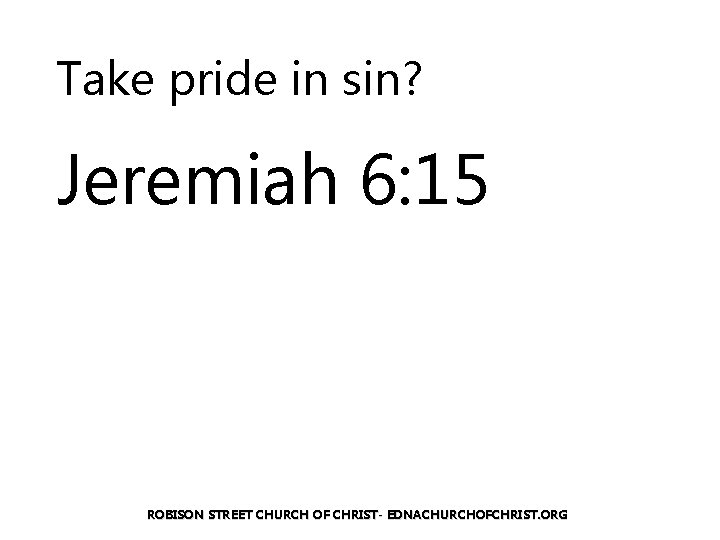 Take pride in sin? Jeremiah 6: 15 ROBISON STREET CHURCH OF CHRIST- EDNACHURCHOFCHRIST. ORG