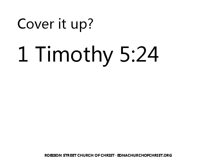 Cover it up? 1 Timothy 5: 24 ROBISON STREET CHURCH OF CHRIST- EDNACHURCHOFCHRIST. ORG