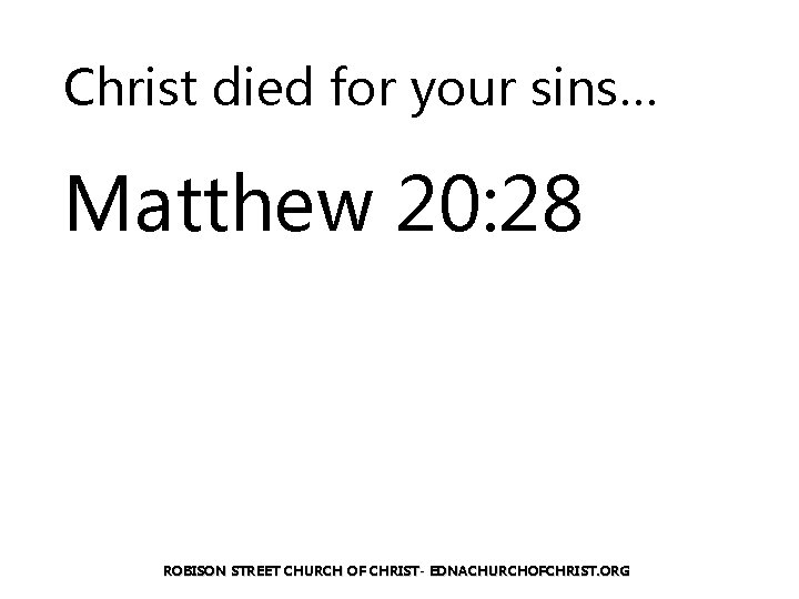 Christ died for your sins… Matthew 20: 28 ROBISON STREET CHURCH OF CHRIST- EDNACHURCHOFCHRIST.