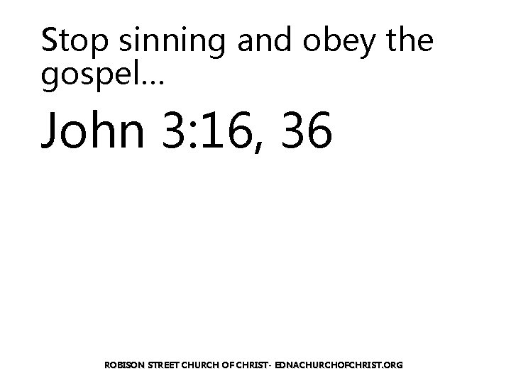 Stop sinning and obey the gospel… John 3: 16, 36 ROBISON STREET CHURCH OF