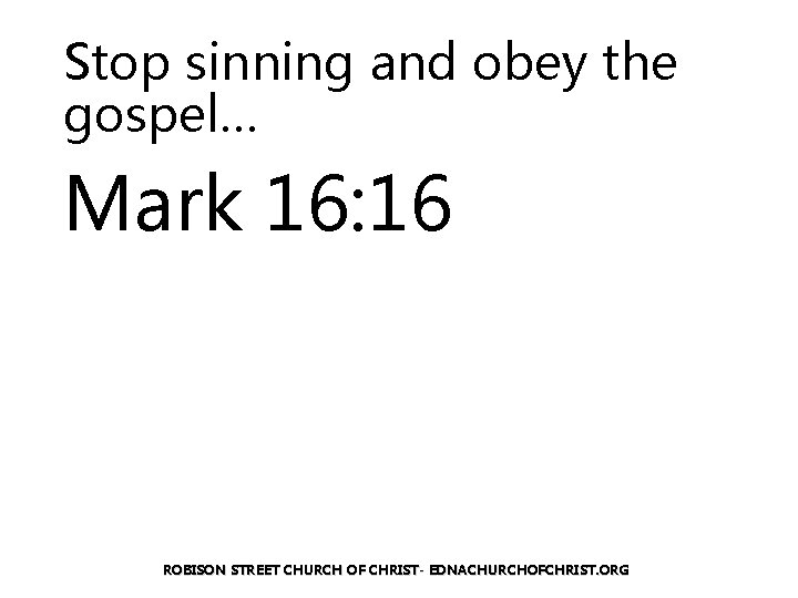 Stop sinning and obey the gospel… Mark 16: 16 ROBISON STREET CHURCH OF CHRIST-