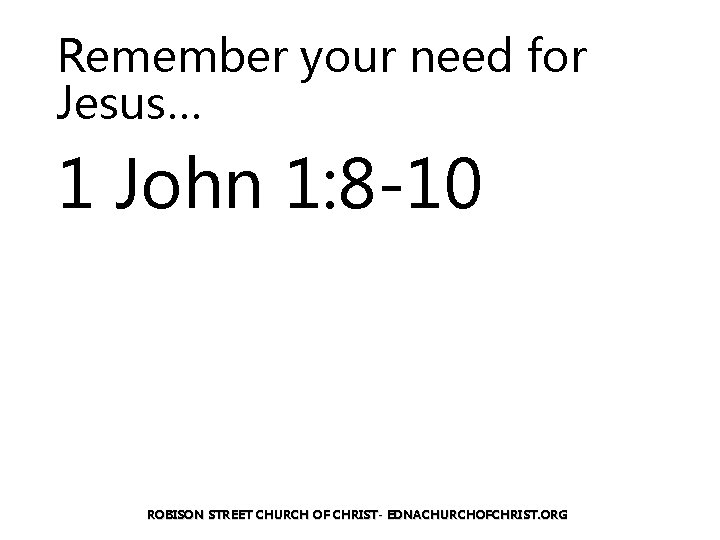 Remember your need for Jesus… 1 John 1: 8 -10 ROBISON STREET CHURCH OF