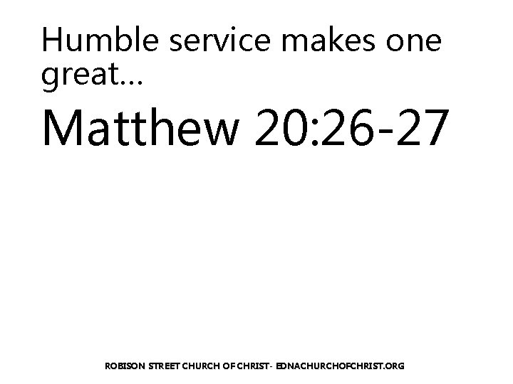 Humble service makes one great… Matthew 20: 26 -27 ROBISON STREET CHURCH OF CHRIST-