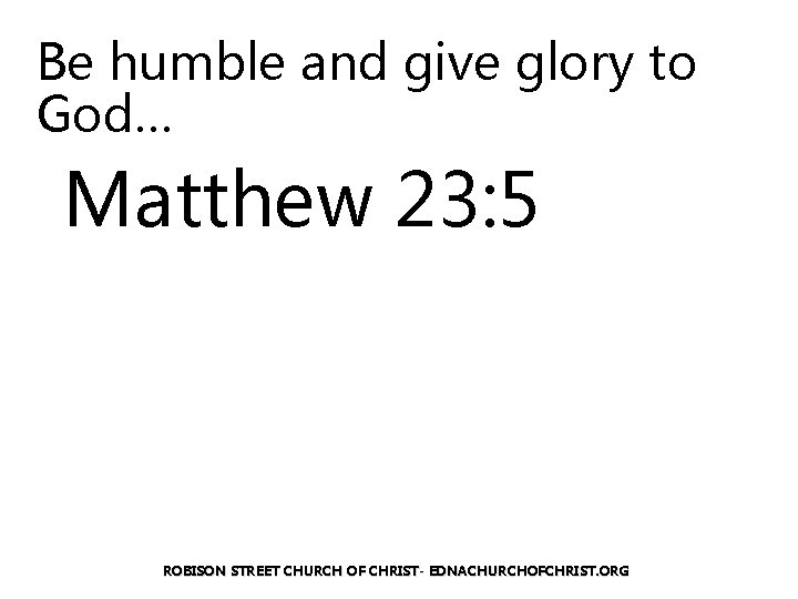 Be humble and give glory to God… Matthew 23: 5 ROBISON STREET CHURCH OF