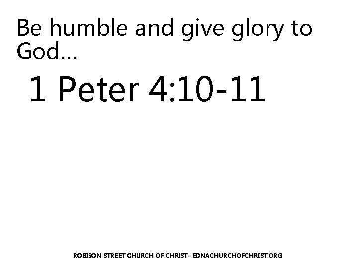 Be humble and give glory to God… 1 Peter 4: 10 -11 ROBISON STREET