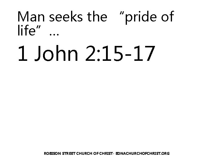 Man seeks the “pride of life”… 1 John 2: 15 -17 ROBISON STREET CHURCH