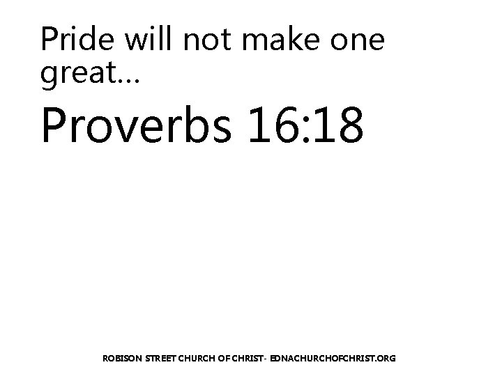 Pride will not make one great… Proverbs 16: 18 ROBISON STREET CHURCH OF CHRIST-