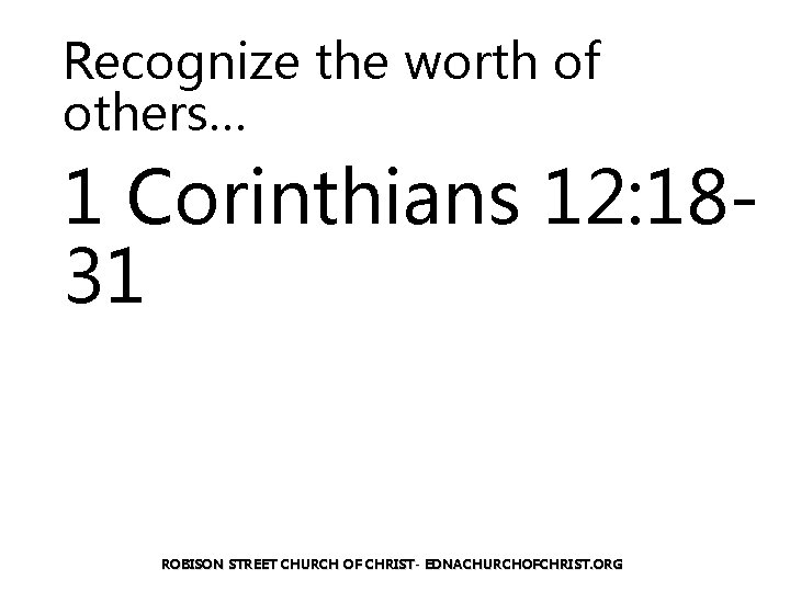 Recognize the worth of others… 1 Corinthians 12: 1831 ROBISON STREET CHURCH OF CHRIST-