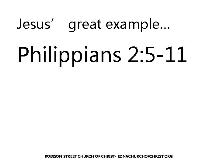 Jesus’ great example… Philippians 2: 5 -11 ROBISON STREET CHURCH OF CHRIST- EDNACHURCHOFCHRIST. ORG