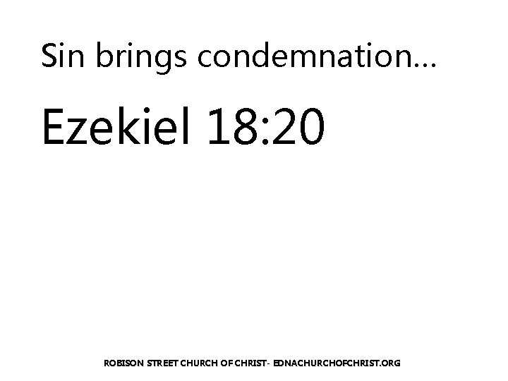 Sin brings condemnation… Ezekiel 18: 20 ROBISON STREET CHURCH OF CHRIST- EDNACHURCHOFCHRIST. ORG 