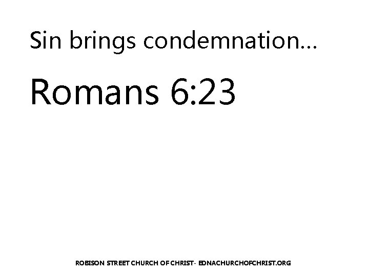 Sin brings condemnation… Romans 6: 23 ROBISON STREET CHURCH OF CHRIST- EDNACHURCHOFCHRIST. ORG 