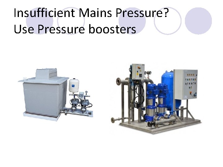 Insufficient Mains Pressure? Use Pressure boosters Insufficient Mains Pressure? Use Pressure boosters