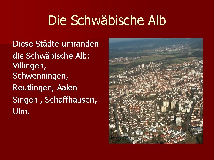 Die Schwäbische Alb Diese Städte umranden die Schwäbische Alb: Villingen, Schwenningen, Reutlingen, Aalen Singen