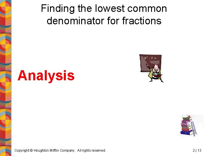 Finding the lowest common denominator fractions Analysis Copyright © Houghton Mifflin Company. All rights