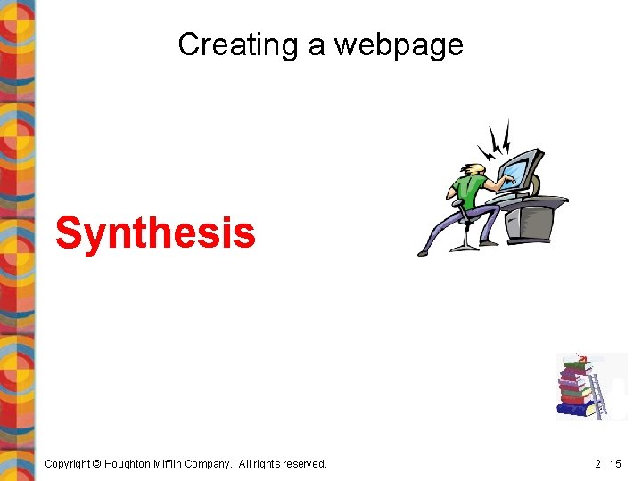 Creating a webpage Synthesis Copyright © Houghton Mifflin Company. All rights reserved. 2 |