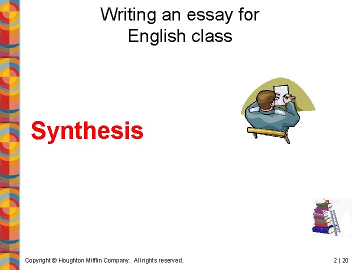 Writing an essay for English class Synthesis Copyright © Houghton Mifflin Company. All rights