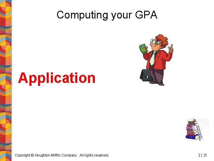 Computing your GPA Application Copyright © Houghton Mifflin Company. All rights reserved. 2 |