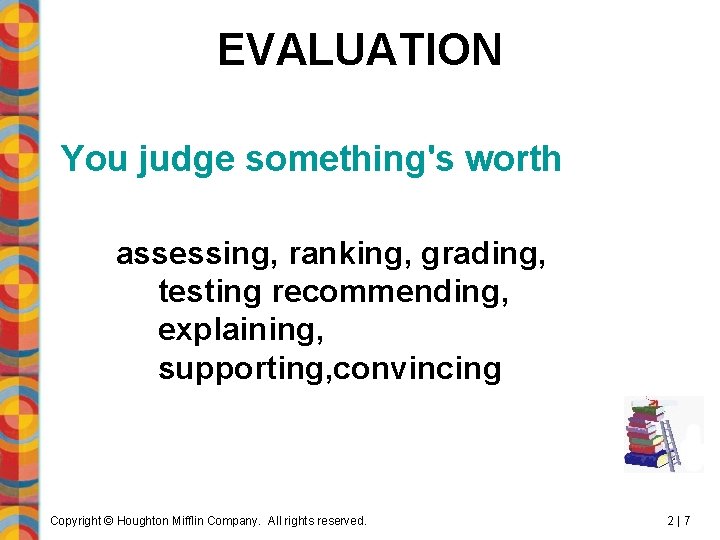 EVALUATION You judge something's worth assessing, ranking, grading, testing recommending, explaining, supporting, convincing Copyright