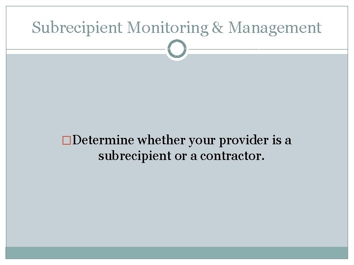 Subrecipient Monitoring & Management �Determine whether your provider is a subrecipient or a contractor.