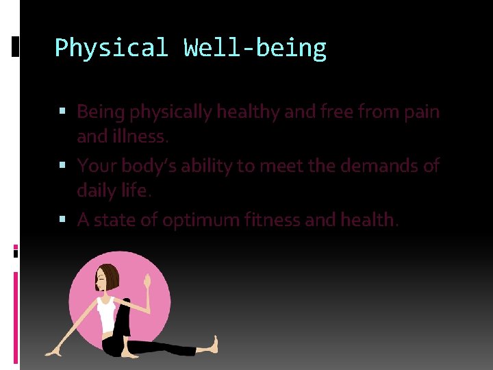 Physical Well-being Being physically healthy and free from pain and illness. Your body’s ability