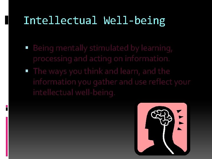 Intellectual Well-being Being mentally stimulated by learning, processing and acting on information. The ways