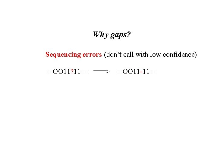 Why gaps? Sequencing errors (don’t call with low confidence) ---OO 11? 11 --- ===>