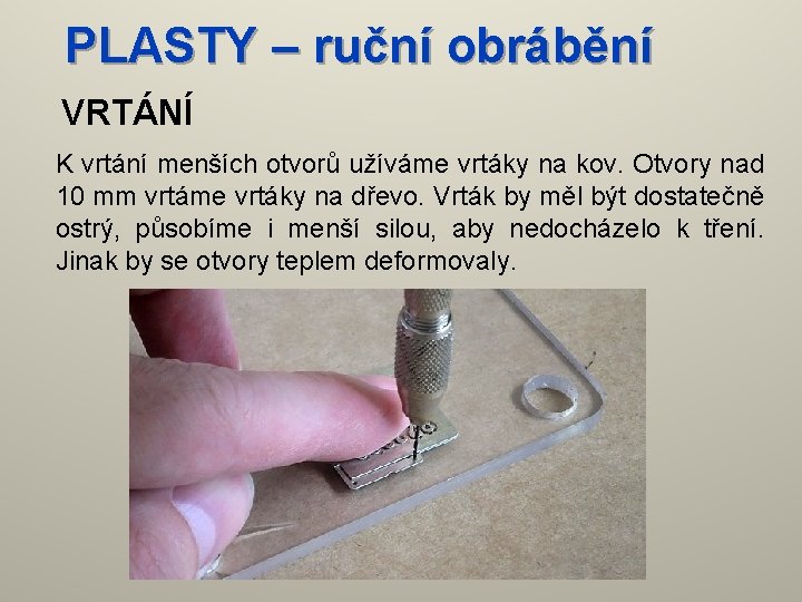 PLASTY – ruční obrábění VRTÁNÍ K vrtání menších otvorů užíváme vrtáky na kov. Otvory