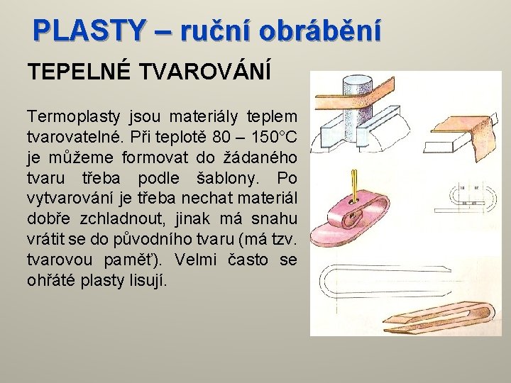 PLASTY – ruční obrábění TEPELNÉ TVAROVÁNÍ Termoplasty jsou materiály teplem tvarovatelné. Při teplotě 80
