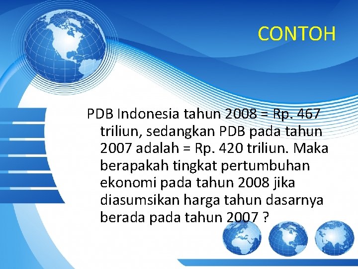 CONTOH PDB Indonesia tahun 2008 = Rp. 467 triliun, sedangkan PDB pada tahun 2007