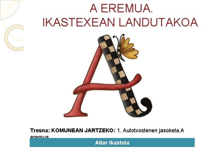  A EREMUA. IKASTEXEAN LANDUTAKOA Tresna: KOMUNEAN JARTZEKO: 1. Autotxostenen jasoketa. A eremua Aitor