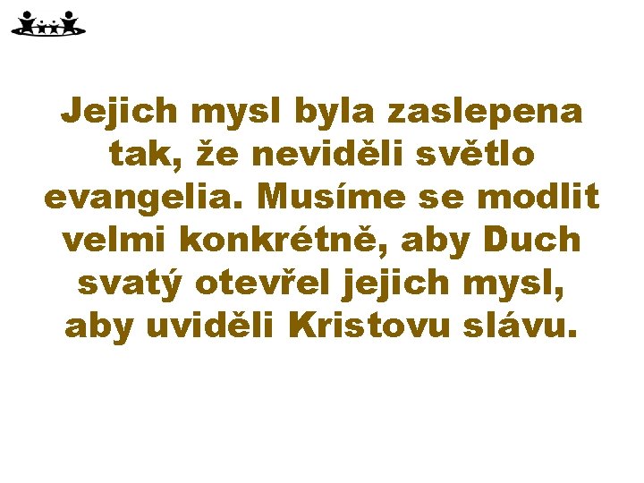 Jejich mysl byla zaslepena tak, že neviděli světlo evangelia. Musíme se modlit velmi konkrétně,