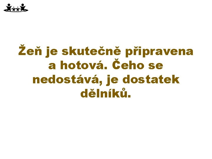 Žeň je skutečně připravena a hotová. Čeho se nedostává, je dostatek dělníků. 