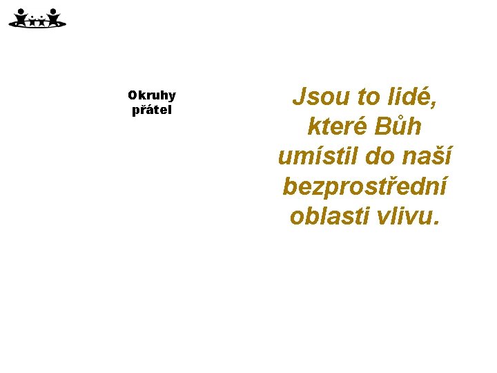 Okruhy přátel Jsou to lidé, které Bůh umístil do naší bezprostřední oblasti vlivu. 