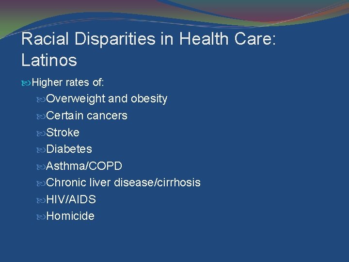 Racial Disparities in Health Care: Latinos Higher rates of: Overweight and obesity Certain cancers