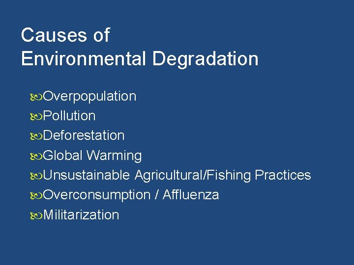 Causes of Environmental Degradation Overpopulation Pollution Deforestation Global Warming Unsustainable Agricultural/Fishing Practices Overconsumption /