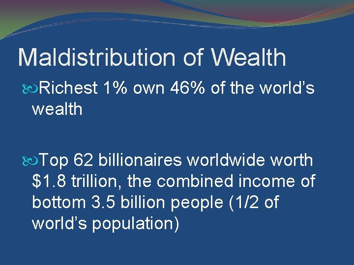 Maldistribution of Wealth Richest 1% own 46% of the world’s wealth Top 62 billionaires