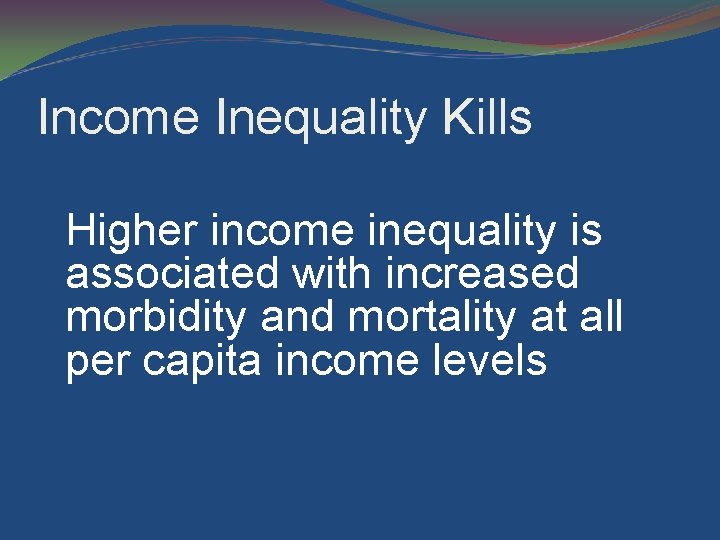 Income Inequality Kills Higher income inequality is associated with increased morbidity and mortality at