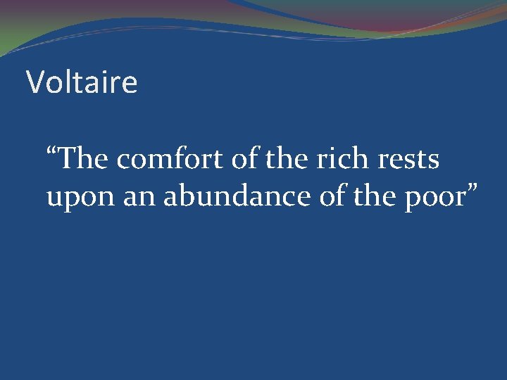 Voltaire “The comfort of the rich rests upon an abundance of the poor” 