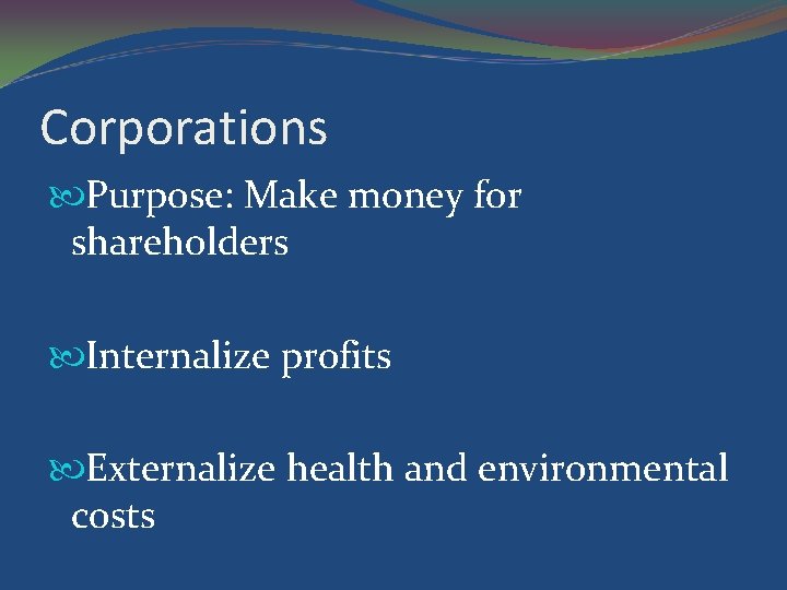 Corporations Purpose: Make money for shareholders Internalize profits Externalize health and environmental costs 