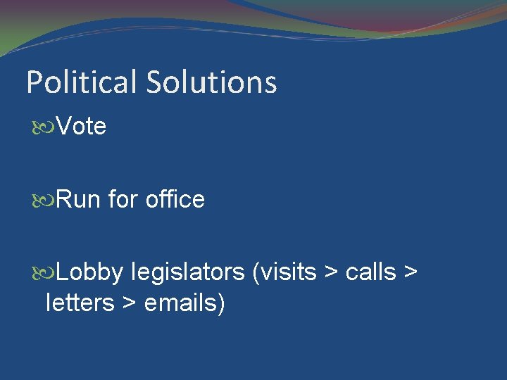 Political Solutions Vote Run for office Lobby legislators (visits > calls > letters >