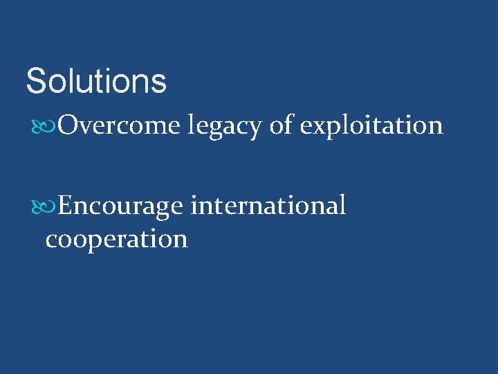 Solutions Overcome legacy of exploitation Encourage international cooperation 