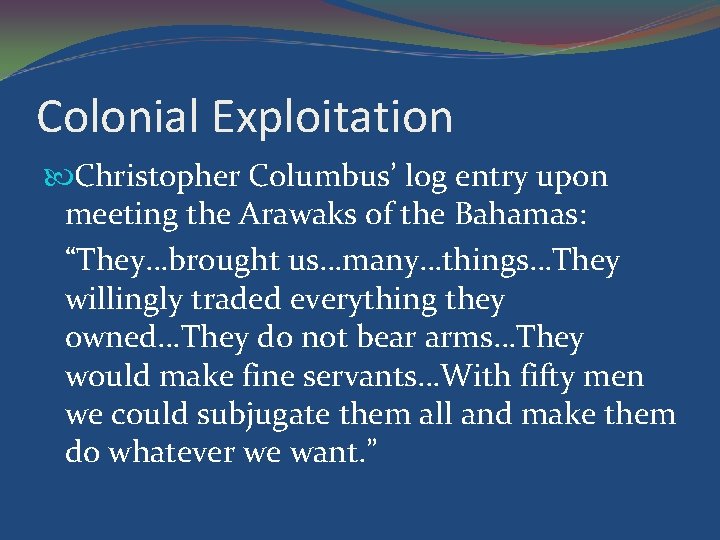 Colonial Exploitation Christopher Columbus’ log entry upon meeting the Arawaks of the Bahamas: “They…brought