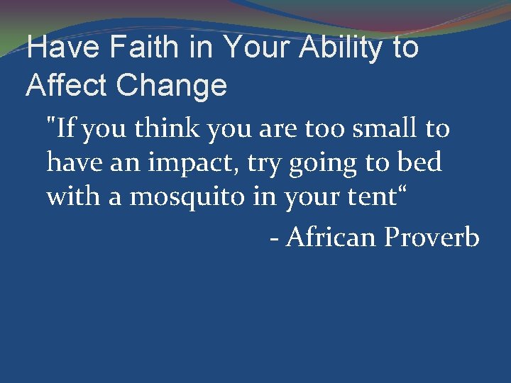 Have Faith in Your Ability to Affect Change "If you think you are too