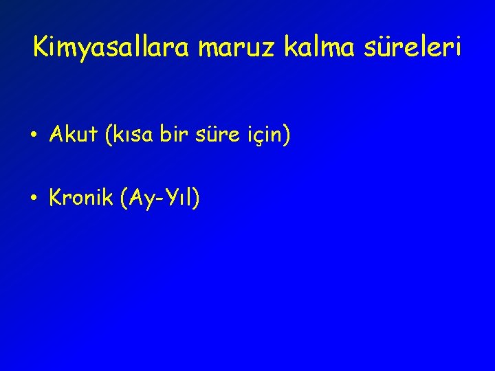 Kimyasallara maruz kalma süreleri • Akut (kısa bir süre için) • Kronik (Ay-Yıl) 