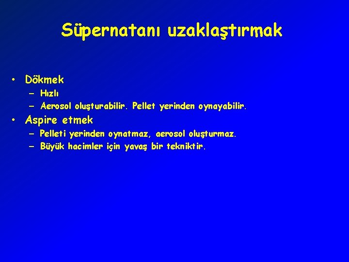 Süpernatanı uzaklaştırmak • Dökmek – Hızlı – Aerosol oluşturabilir. Pellet yerinden oynayabilir. • Aspire