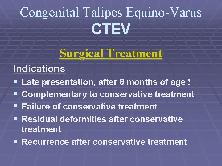 Congenital Talipes Equino-Varus CTEV Surgical Treatment Indications § Late presentation, after 6 months of