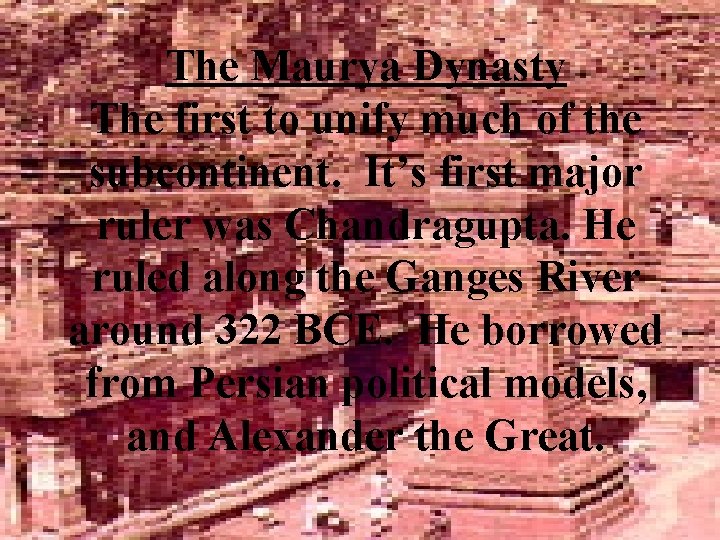 The Maurya Dynasty The first to unify much of the subcontinent. It’s first major